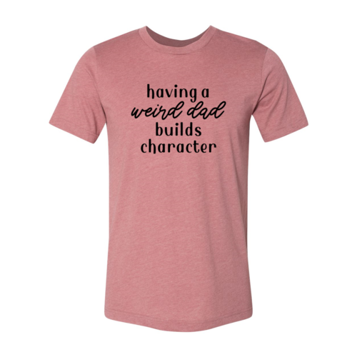 Having A Weird Dad Builds Character Shirt