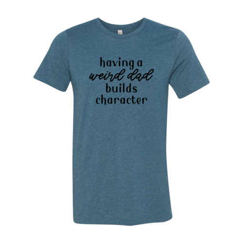 Having A Weird Dad Builds Character Shirt