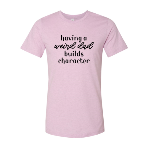 Having A Weird Dad Builds Character Shirt